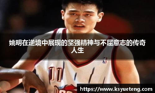 姚明在逆境中展现的坚强精神与不屈意志的传奇人生