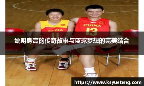 姚明身高的传奇故事与篮球梦想的完美结合