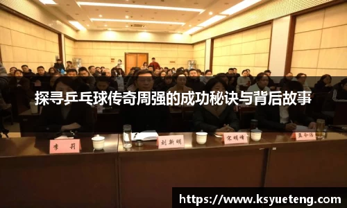 探寻乒乓球传奇周强的成功秘诀与背后故事