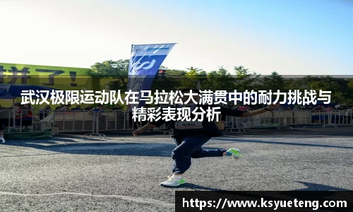 武汉极限运动队在马拉松大满贯中的耐力挑战与精彩表现分析