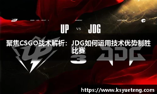 聚焦CSGO战术解析：JDG如何运用技术优势制胜比赛