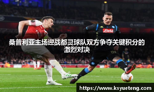 桑普利亚主场迎战都灵球队双方争夺关键积分的激烈对决