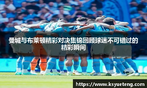 曼城与布莱顿精彩对决集锦回顾球迷不可错过的精彩瞬间