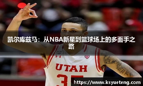 凯尔库兹马：从NBA新星到篮球场上的多面手之路