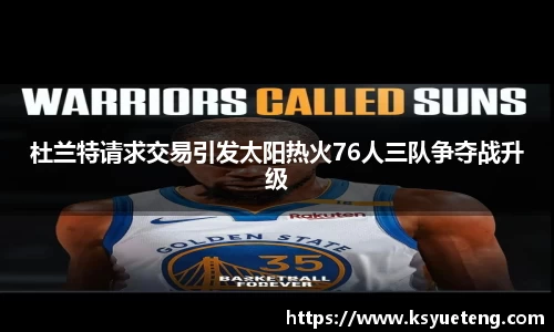 杜兰特请求交易引发太阳热火76人三队争夺战升级