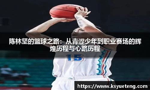 陈林坚的篮球之路：从青涩少年到职业赛场的辉煌历程与心路历程