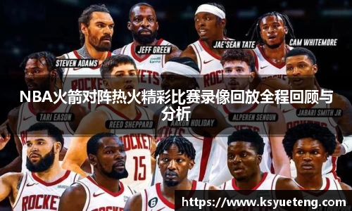 NBA火箭对阵热火精彩比赛录像回放全程回顾与分析