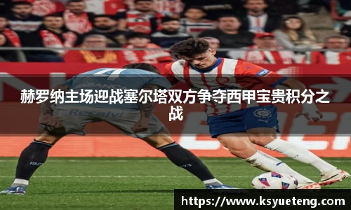 赫罗纳主场迎战塞尔塔双方争夺西甲宝贵积分之战