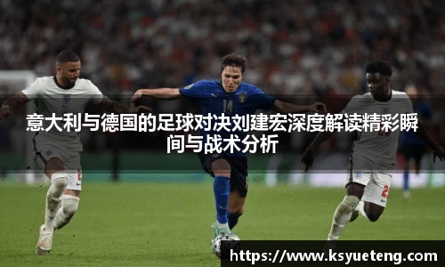 意大利与德国的足球对决刘建宏深度解读精彩瞬间与战术分析