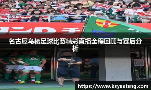 名古屋鸟栖足球比赛精彩直播全程回顾与赛后分析