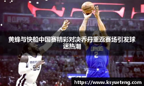 黄蜂与快船中国赛精彩对决乔丹重返赛场引发球迷热潮